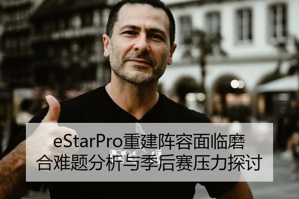 eStarPro重建阵容面临磨合难题分析与季后赛压力探讨